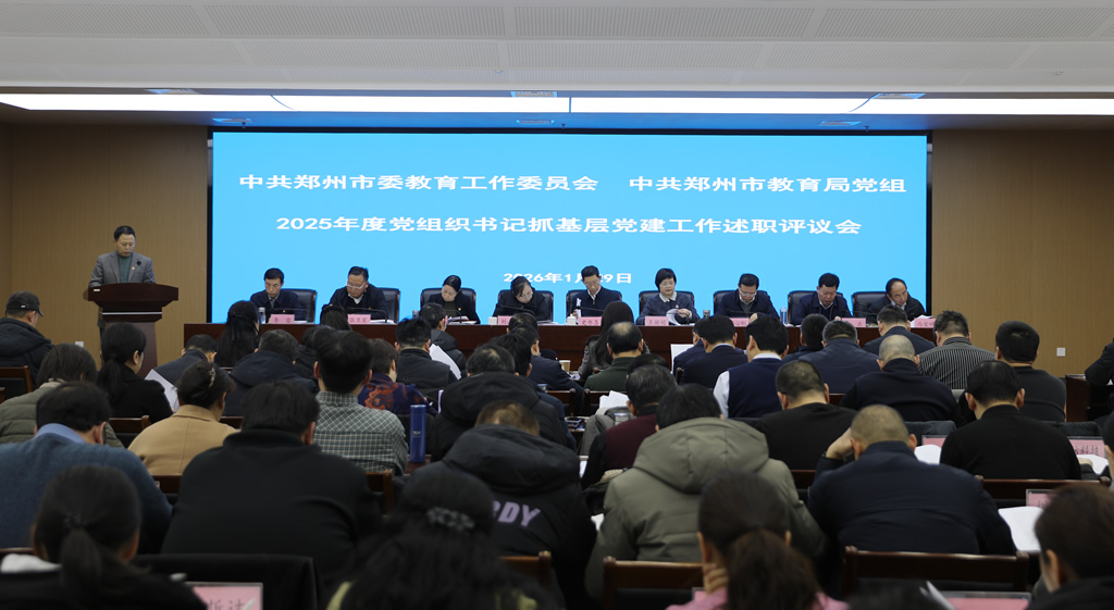 郑州市委教育工委、郑州市教育局党组召开2025年度党组织书记抓基层党建工作述职评议会